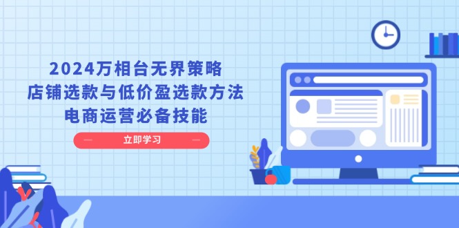 2024万相台无界策略，店铺选款与低价盈选款方法，电商运营必备技能-纵横项目网