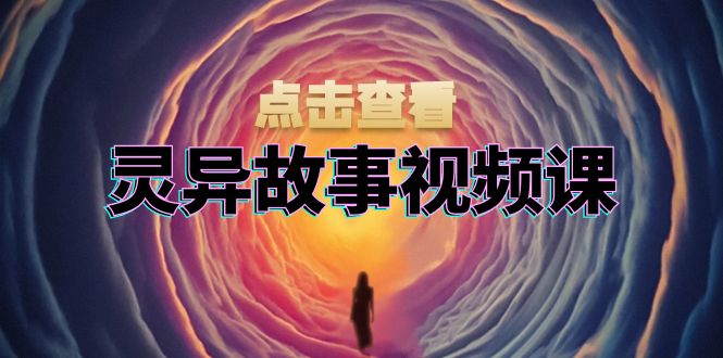 灵异故事视频课：文案、剪辑流程、画面处理及封面制作，助力创作者盈利-纵横项目网