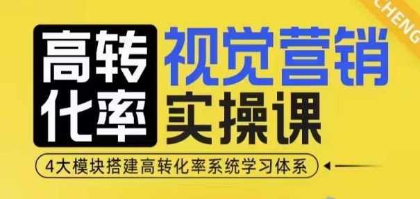 高转化率·视觉营销实操课，4大模块搭建高转化率系统学习体系-纵横项目网
