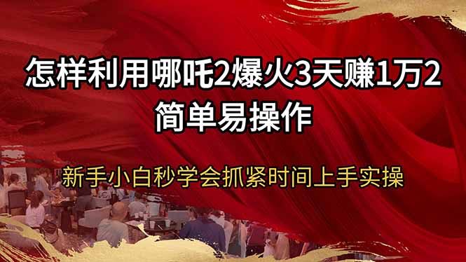 怎样利用哪吒2爆火3天赚1万2简单易操作新手小白秒学会抓紧时间上手实操-纵横项目网