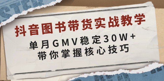 抖音图书带货实战教学，单月GMV稳定30W+，带你掌握核心技巧-纵横项目网