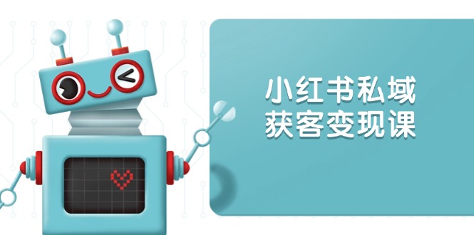 小红书私域获客变现：账号设置/内容创作/规则解读/投放策略/获客技巧等-纵横项目网