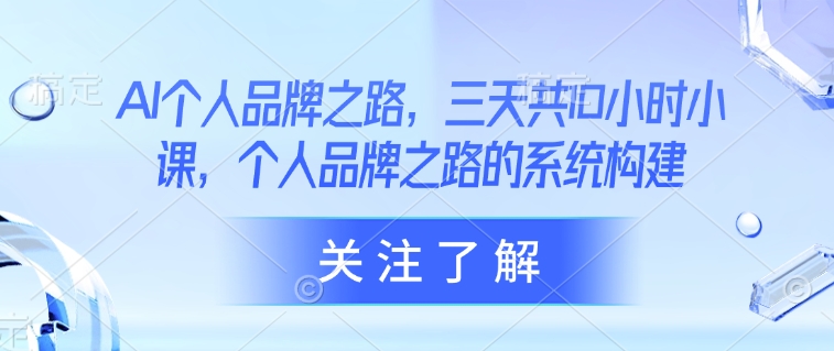 AI个人品牌之路，​三天共10小时小课，个人品牌之路的系统构建-纵横项目网