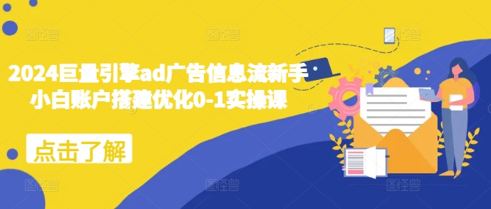 2024巨量引擎ad广告信息流新手小白账户搭建优化0-1实操课-纵横项目网