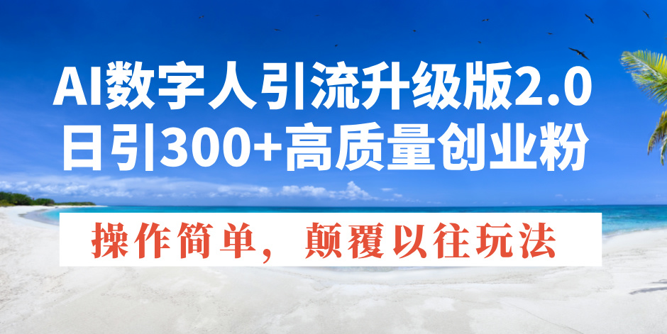 AI数字人引流升级版2.0，日引300+高质量创业粉，操作简单，颠覆以往玩法-纵横项目网