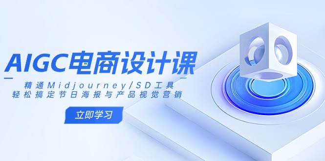 AIGC电商设计课：精通Midjourney/SD工具，轻松搞定节日海报与产品视觉营销-纵横项目网