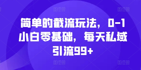 简单的截流玩法，0-1小白零基础，每天私域引流99+【揭秘】-纵横项目网