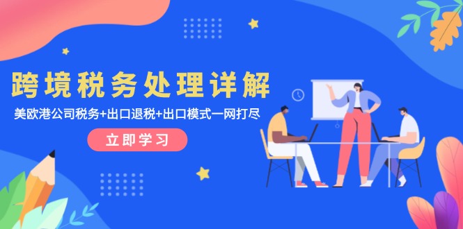 跨境税务处理详解：美欧港公司税务+出口退税+出口模式一网打尽-纵横项目网