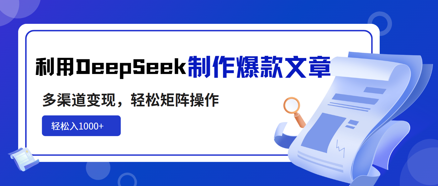 利用DeepSeek制作爆款文章，多渠道变现，轻松矩阵操作，轻松日入1000+-纵横项目网