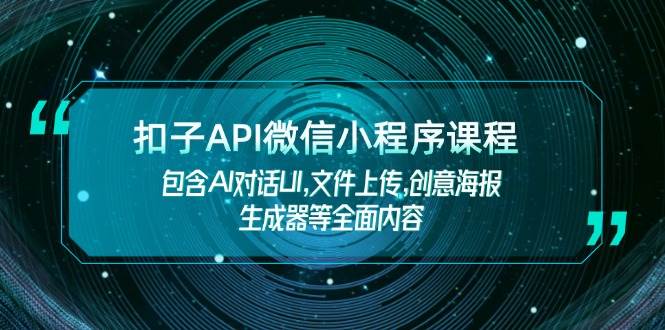 扣子API微信小程序课程，包含AI对话UI,文件上传,创意海报生成器等全面内容-纵横项目网