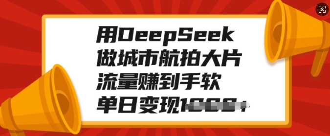 用DeepSeek做城市航拍大片，流量赚到手软，单日变现多张-纵横项目网