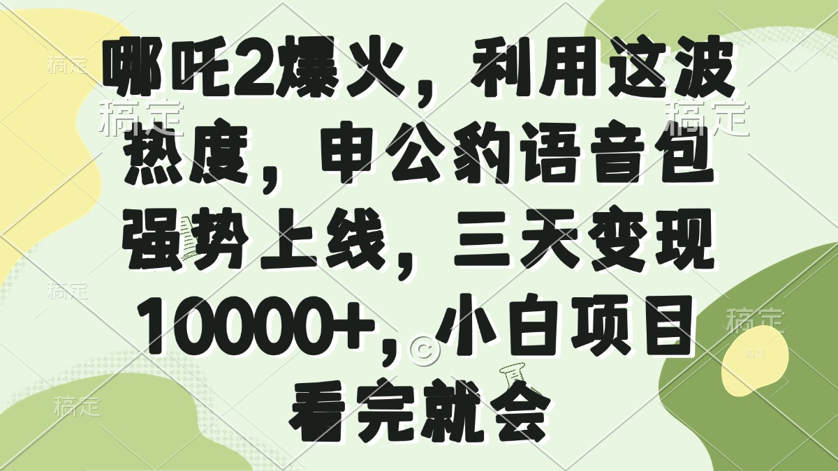 哪吒2爆火，利用这波热度，申公豹语音包强势上线，三天变现10000+，小…-纵横项目网