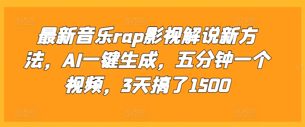 最新音乐rap影视解说新方法，AI一键生成，五分钟一个视频，3天搞了1500【揭秘】-纵横项目网