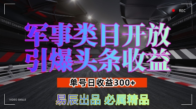 军事类目开放引爆头条收益，单号日入3张，新手也能轻松实现收益暴涨【揭秘】-纵横项目网