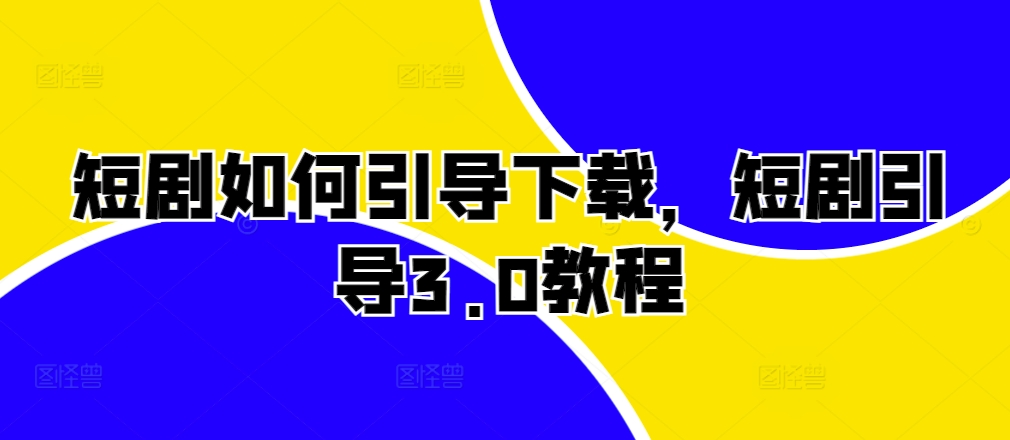 短剧如何引导下载，短剧引导3.0教程-纵横项目网