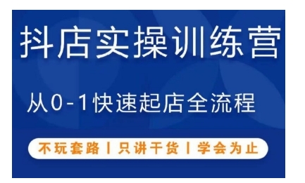 抖音小店实操训练营，从0-1快速起店全流程，不玩套路，只讲干货，学会为止-纵横项目网