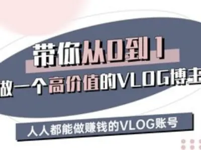带你从0-1做一个高价值的VLOG博主三期，人人都能做挣钱的VLOG账号-纵横项目网