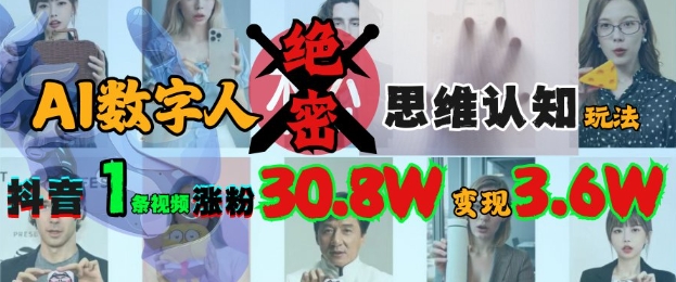 AI数字人绝密思维认知玩法，抖音1条视频涨粉30.8W，变现过W-纵横项目网