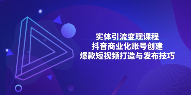 实体引流变现课程；抖音商业化账号创建；爆款短视频打造与发布技巧-纵横项目网