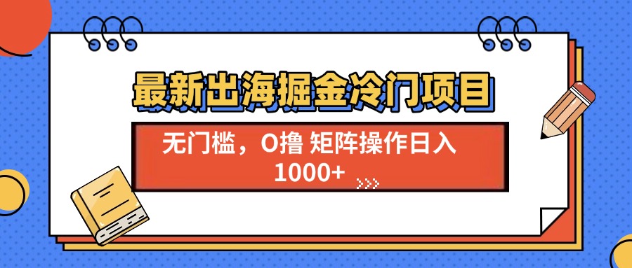 最新出海掘金冷门项目，单号日入1000+-纵横项目网