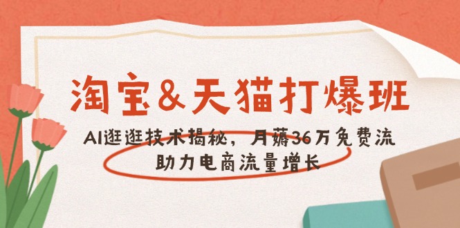 淘宝&天猫 打爆班，AI逛逛技术揭秘，月薅36万免费流，助力流量增长-纵横项目网