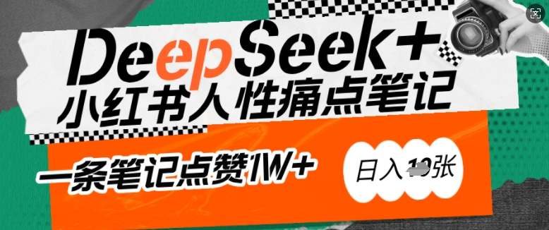 AI赋能小红书爆款秘籍：用DeepSeek轻松抓人性痛点，小白也能写出点赞破万的吸金笔记，日入多张-纵横项目网