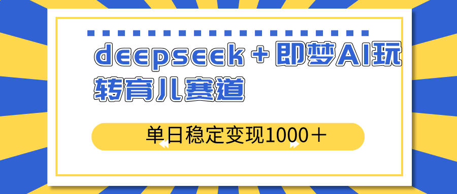 deepseek＋即梦AI玩转育儿赛道，单日稳定变现1000＋育儿赛道-纵横项目网