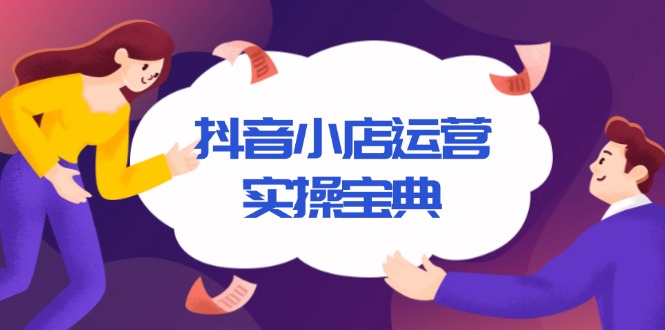 抖音小店运营实操宝典，从入驻到推广，详解店铺搭建及千川广告投放技巧-纵横项目网