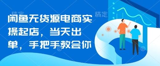 闲鱼无货源电商实操起店，当天出单，手把手教会你-纵横项目网