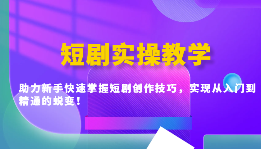短剧实操教学，助力新手快速掌握短剧创作技巧，实现从入门到精通的蜕变！-纵横项目网