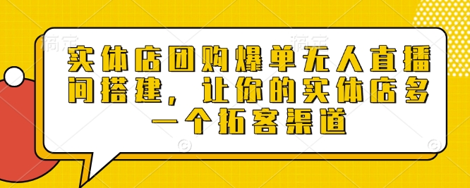 实体店团购爆单无人直播间搭建，让你的实体店多一个拓客渠道-纵横项目网
