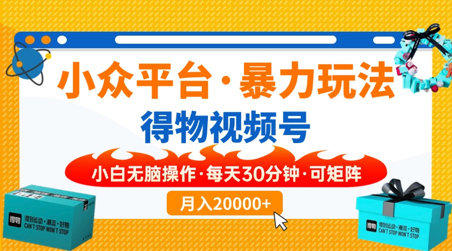 【得物】小众平台暴力玩法，一键搬运爆款视频，可矩阵，小白无脑操作，…-纵横项目网