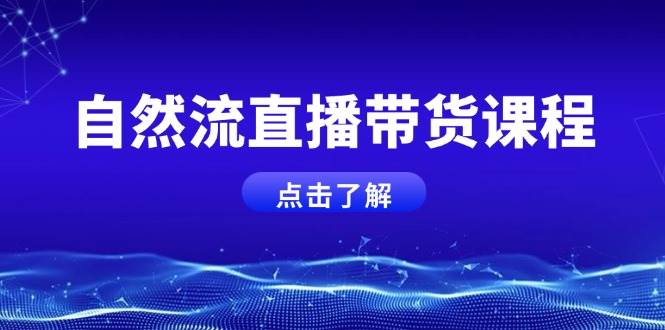 自然流直播带货课程，结合微付费起号，打造运营主播，提升个人能力-纵横项目网