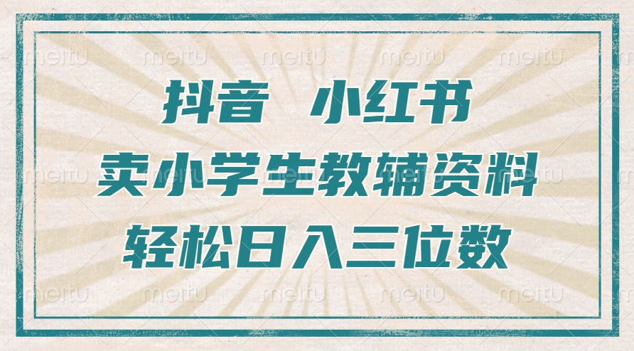抖音小红书卖小学生教辅资料，操作简单，小白也能轻松上手，一个月利润1W+-纵横项目网