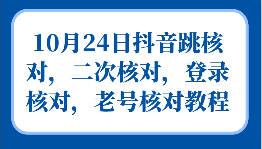 10月24日抖音跳核对，二次核对，登录核对，老号核对教程-纵横项目网