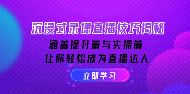 沉浸式-录课直播技巧揭秘：涵盖提升篇与实操篇, 让你轻松成为直播达人-纵横项目网