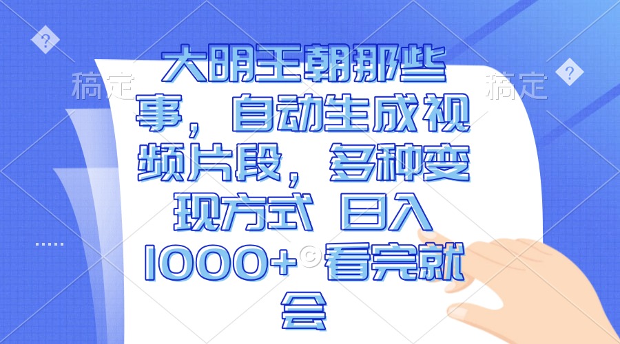大明王朝那些事，自动生成视频片段，多种变现方式 日入1000+ 看完就会-纵横项目网