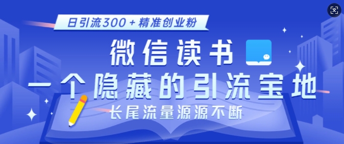 微信读书，一个隐藏的引流宝地，不为人知的小众打法，日引流300+精准创业粉，长尾流量源源不断-纵横项目网