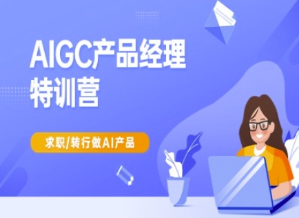 AIGC产品经理特训营-产品经理较教程，求职转行做AI产品-纵横项目网
