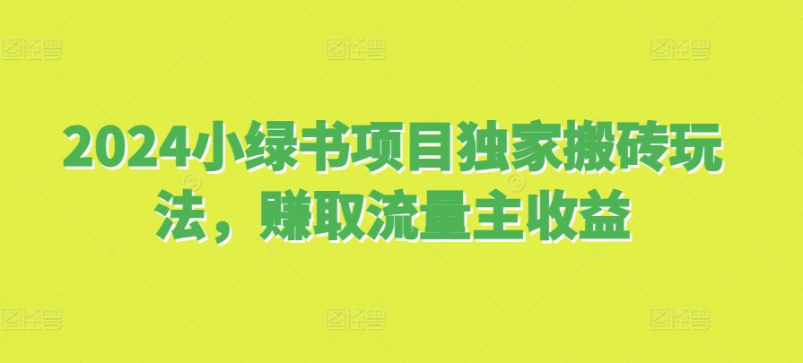 2024小绿书项目独家搬砖玩法，赚取流量主收益-纵横项目网