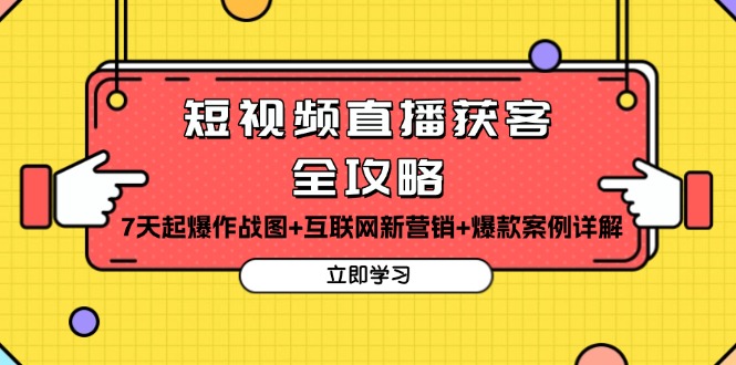 短视频直播获客全攻略：7天起爆作战图+互联网新营销+爆款案例详解-纵横项目网