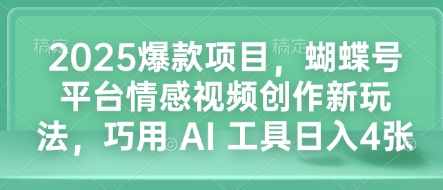 2025爆款项目，蝴蝶号平台情感视频创作新玩法，巧用 AI 工具日入4张-纵横项目网