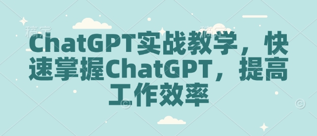 ChatGPT实战教学，快速掌握ChatGPT，提高工作效率-纵横项目网