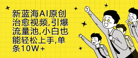 新蓝海AI原创治愈视频，引爆流量池，小白也能轻松上手，篇篇10W+【揭秘】-纵横项目网