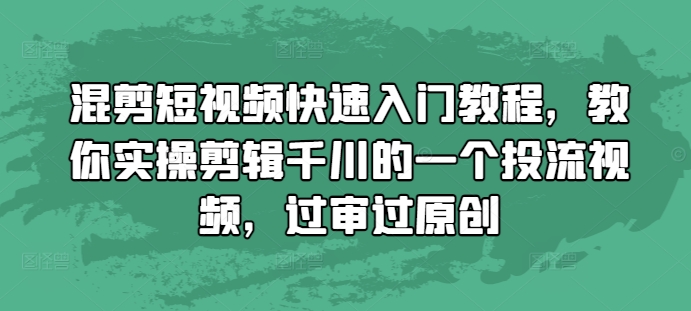 混剪短视频快速入门教程，教你实操剪辑千川的一个投流视频，过审过原创-纵横项目网