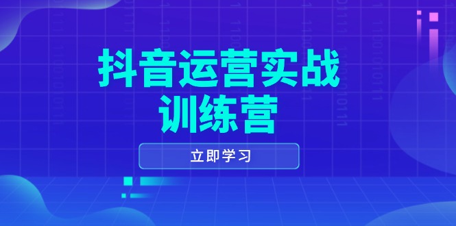 抖音运营实战训练营，0-1打造短视频爆款，涵盖拍摄剪辑、运营推广等全过程-纵横项目网