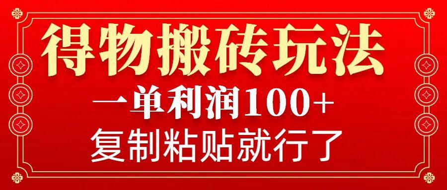 得物搬砖无门槛玩法，一单利润100+，无脑操作会复制粘贴就行-纵横项目网
