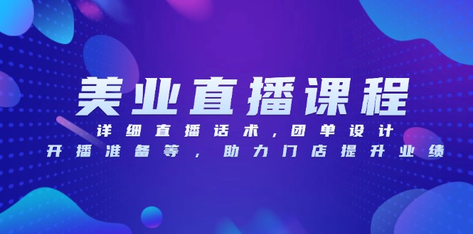 美业直播课程，详细直播话术,团单设计,开播准备等，助力门店提升业绩-纵横项目网