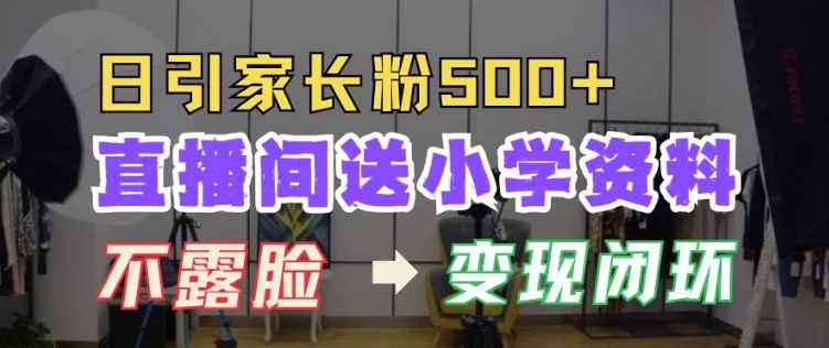 直播间送小学资料，每天引流家长粉500+，变现闭环模式【揭秘】-纵横项目网