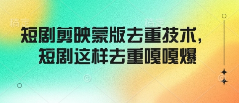 短剧剪映蒙版去重技术，短剧这样去重嘎嘎爆-纵横项目网